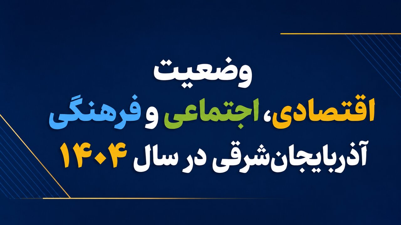 وضعیت اقتصادی و اجتماعی آذربایجان‌شرقی در سال ۱۴۰۴ به تصویر کشیده شد
